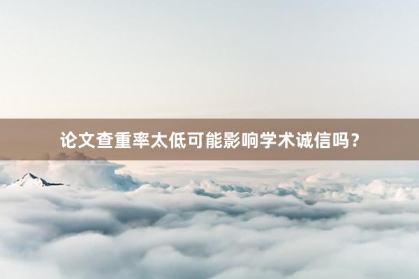 论文查重率太低可能影响学术诚信吗？