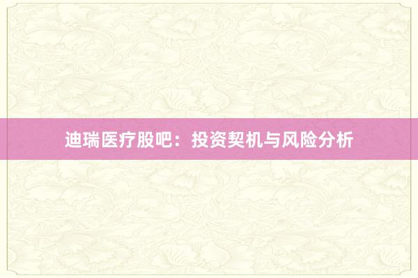 迪瑞医疗股吧：投资契机与风险分析