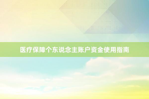 医疗保障个东说念主账户资金使用指南